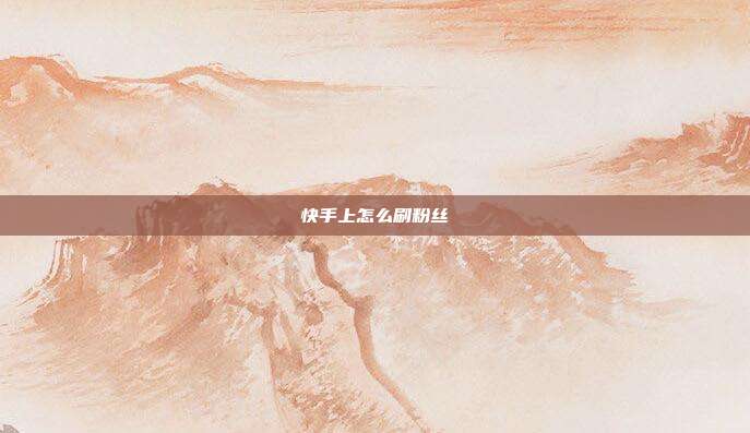 快手上怎么刷粉丝