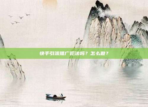 快手引流推广犯法吗?怎么做?