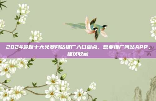 2024最新十大免费网站推广入口盘点,想要推广网站APP,建议收藏
