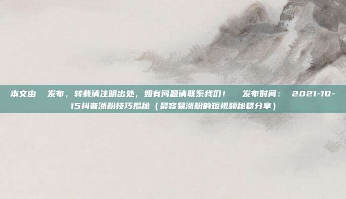 本文由 发布,转载请注明出处,如有问题请联系我们! 发布时间: 2021-10-15抖音涨粉技巧揭秘(最容易涨粉的短视频秘籍分享)