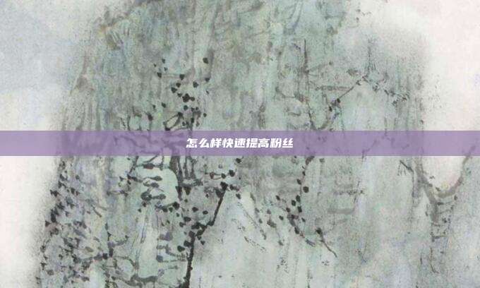 怎么样快速提高粉丝