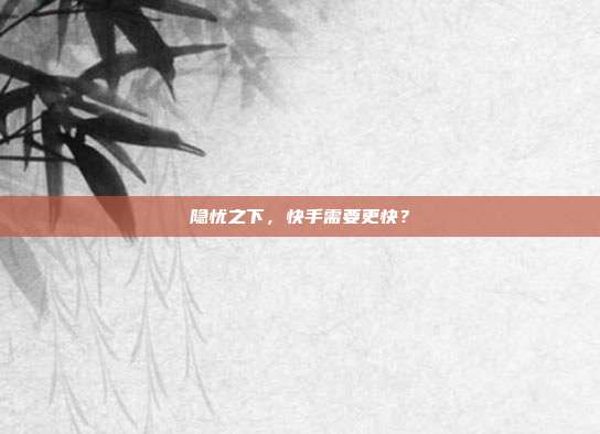 隐忧之下,快手需要更快?