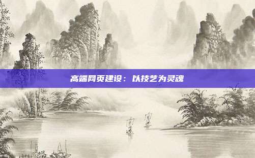 高端网页建设:以技艺为灵魂