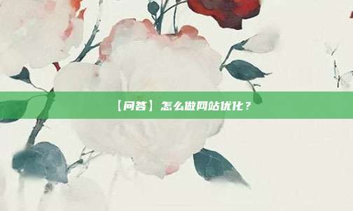 【问答】怎么做网站优化?