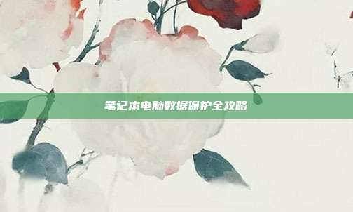 笔记本电脑数据保护全攻略