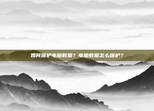 如何保护电脑数据?电脑数据怎么保护?
