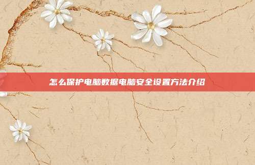 怎么保护电脑数据电脑安全设置方法介绍
