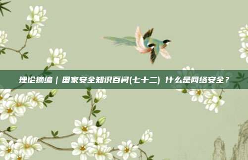 理论摘编｜国家安全知识百问(七十二) 什么是网络安全？