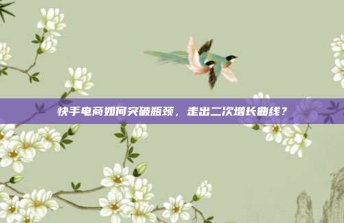 快手电商如何突破瓶颈,走出二次增长曲线?