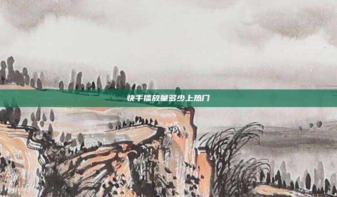 快手播放量多少上热门