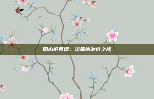 周杰伦直播:流量的咖位之战