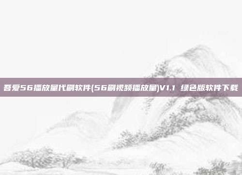 吾爱56播放量代刷软件(56刷视频播放量)V1.1 绿色版软件下载
