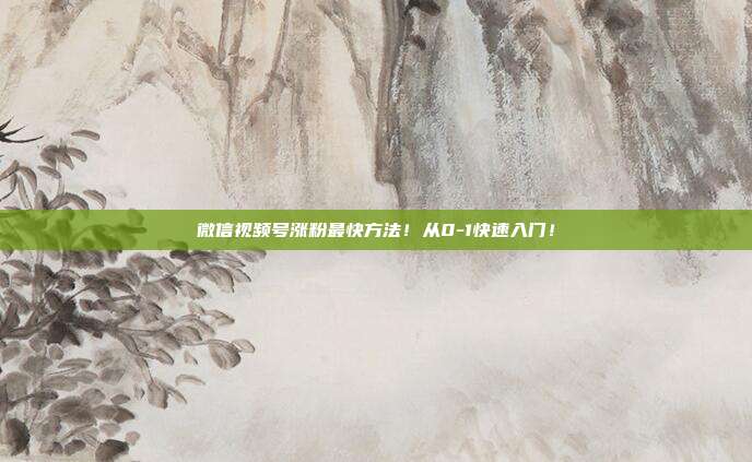 微信视频号涨粉最快方法!从0-1快速入门!