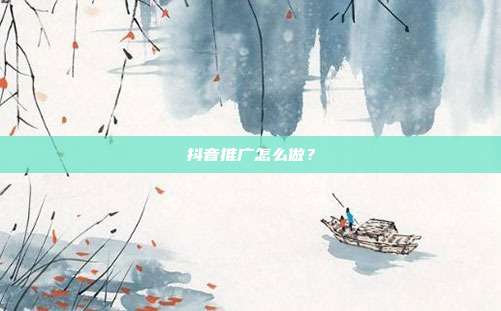 抖音推广怎么做?