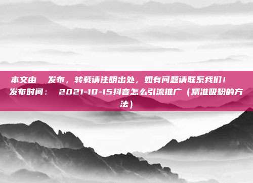 本文由 发布,转载请注明出处,如有问题请联系我们! 发布时间: 2021-10-15抖音怎么引流推广(精准吸粉的方法)