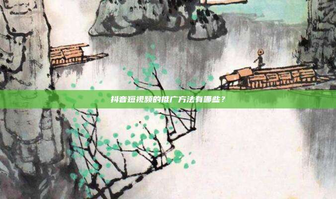 抖音短视频的推广方法有哪些?