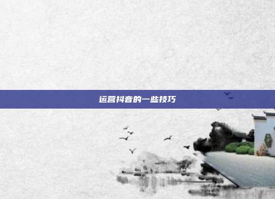 运营抖音的一些技巧