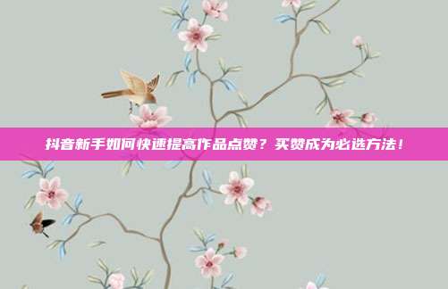 抖音新手如何快速提高作品点赞?买赞成为必选方法!