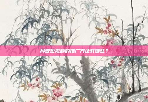 抖音短视频的推广方法有哪些?