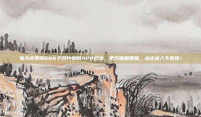 每天免费领666个名片赞的APP已出,更方便刷赞哦,点击进入下载哦!