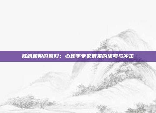 陈萌萌限时回归:心理学专家带来的思考与冲击