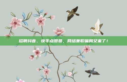 招聘抖音、快手点赞员,网络兼职骗局又来了!