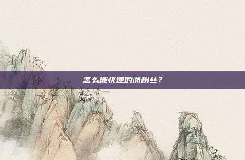 怎么能快速的涨粉丝?