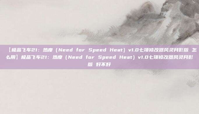 【极品飞车21:热度(Need for Speed Heat)v1.0七项修改器风灵月影版 怎么用】极品飞车21:热度(Need for Speed Heat)v1.0七项修改器风灵月影版 好不好