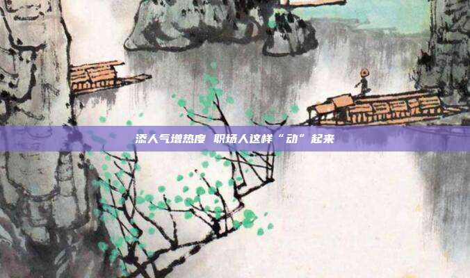 添人气增热度 职场人这样“动”起来
