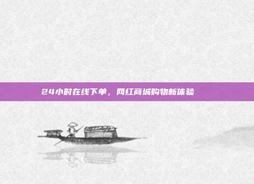 24小时在线下单,网红商城购物新体验🛍️
