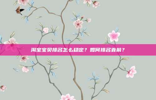 淘宝宝贝排名怎么稳定?如何排名靠前?