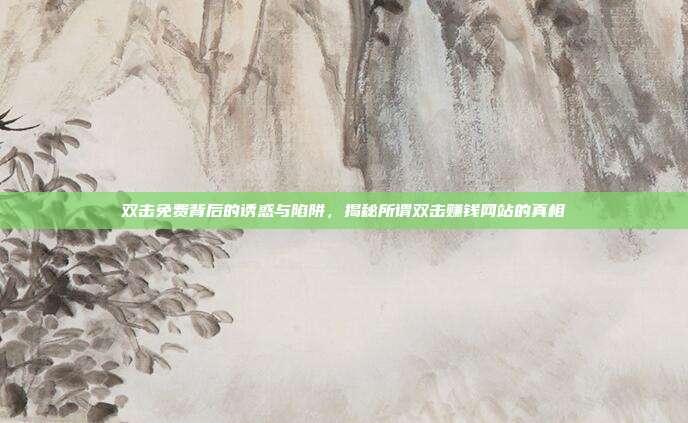 双击免费背后的诱惑与陷阱，揭秘所谓双击赚钱网站的真相