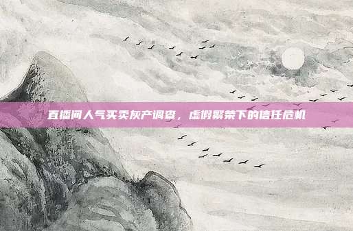 直播间人气买卖灰产调查，虚假繁荣下的信任危机