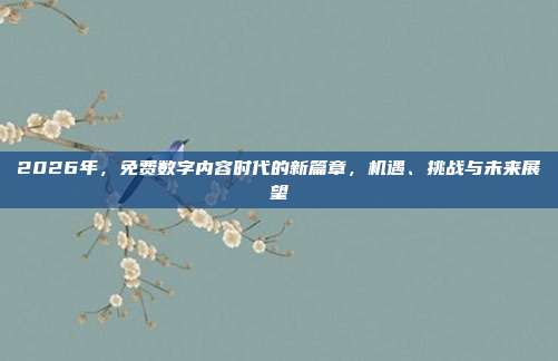 2026年，免费数字内容时代的新篇章，机遇、挑战与未来展望