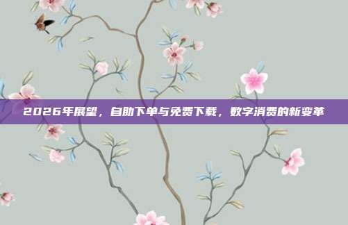 2026年展望，自助下单与免费下载，数字消费的新变革