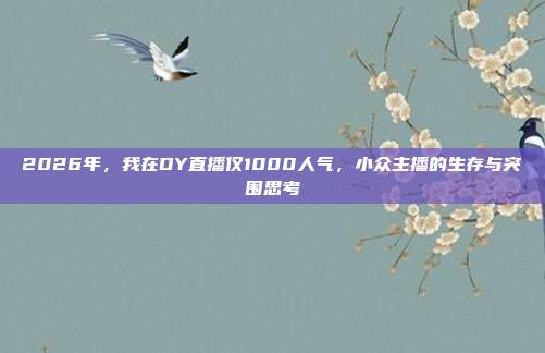 2026年，我在DY直播仅1000人气，小众主播的生存与突围思考