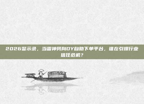 2026警示录,当雷神劈向DY自助下单平台,谁在引爆行业信任危机?