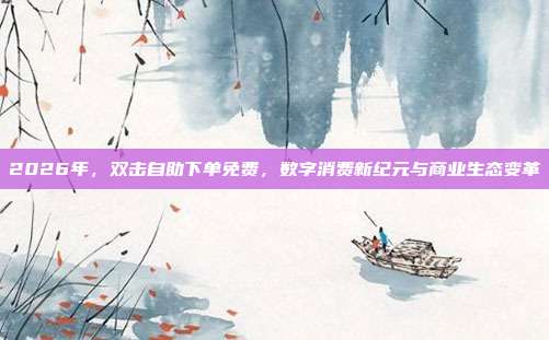 2026年，双击自助下单免费，数字消费新纪元与商业生态变革