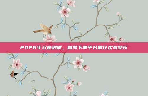 2026年双击秒刷，自助下单平台的狂欢与隐忧