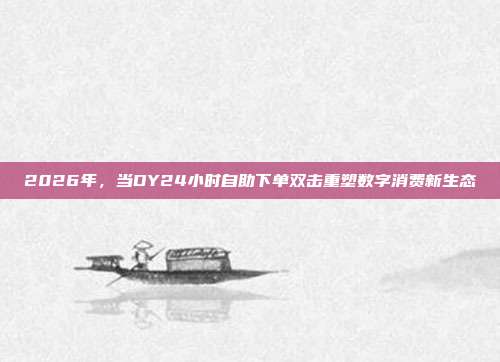 2026年，当DY24小时自助下单双击重塑数字消费新生态