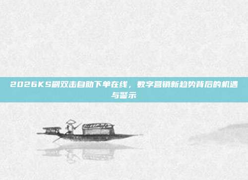 2026KS刷双击自助下单在线,数字营销新趋势背后的机遇与警示