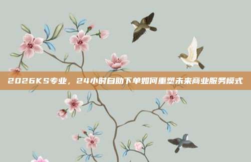 2026KS专业,24小时自助下单如何重塑未来商业服务模式