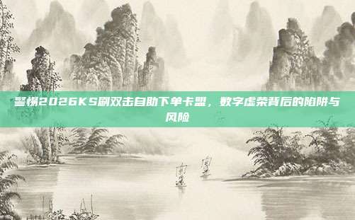 警惕2026KS刷双击自助下单卡盟,数字虚荣背后的陷阱与风险