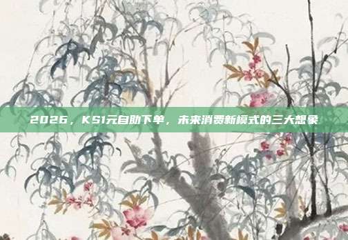 2026，KS1元自助下单，未来消费新模式的三大想象