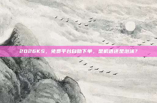 2026KS,免费平台自助下单,是机遇还是泡沫?