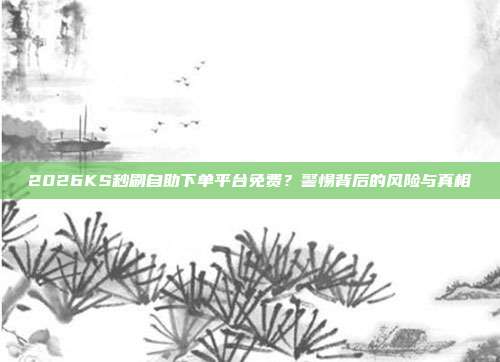 2026KS秒刷自助下单平台免费?警惕背后的风险与真相