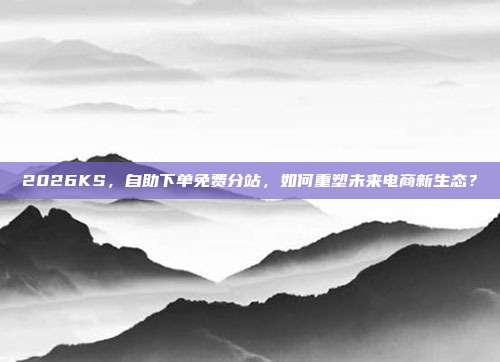 2026KS,自助下单免费分站,如何重塑未来电商新生态?