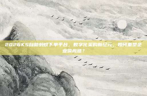 2026KS自助蚂蚁下单平台，数字化采购新纪元，如何重塑企业供应链？