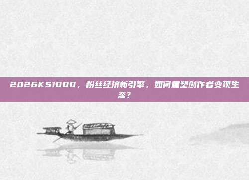 2026KS1000，粉丝经济新引擎，如何重塑创作者变现生态？
