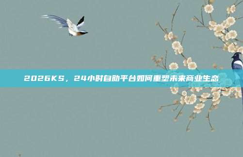 2026KS,24小时自助平台如何重塑未来商业生态